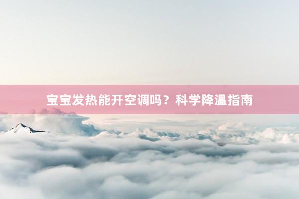 宝宝发热能开空调吗？科学降温指南