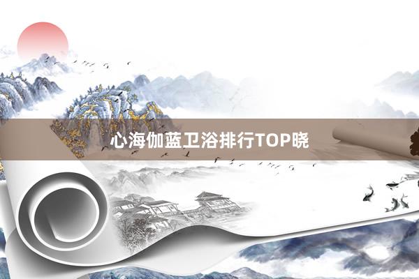心海伽蓝卫浴排行TOP晓