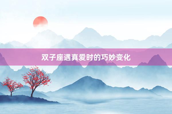 双子座遇真爱时的巧妙变化