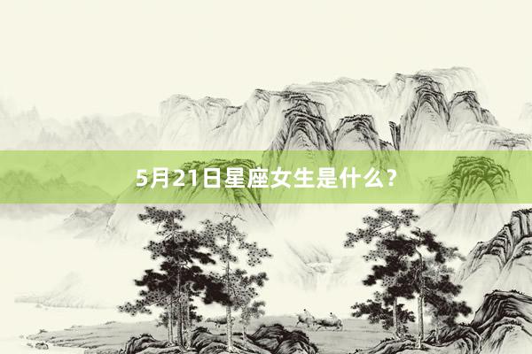 5月21日星座女生是什么？