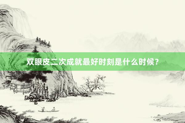 双眼皮二次成就最好时刻是什么时候？